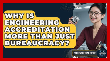 Why Is Engineering Accreditation More Than Just Bureaucracy? - Your Engineering Future