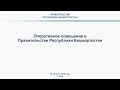 Оперативное совещание в Правительстве Республики Башкортостан: прямая трансляция 20 августа 2018 год