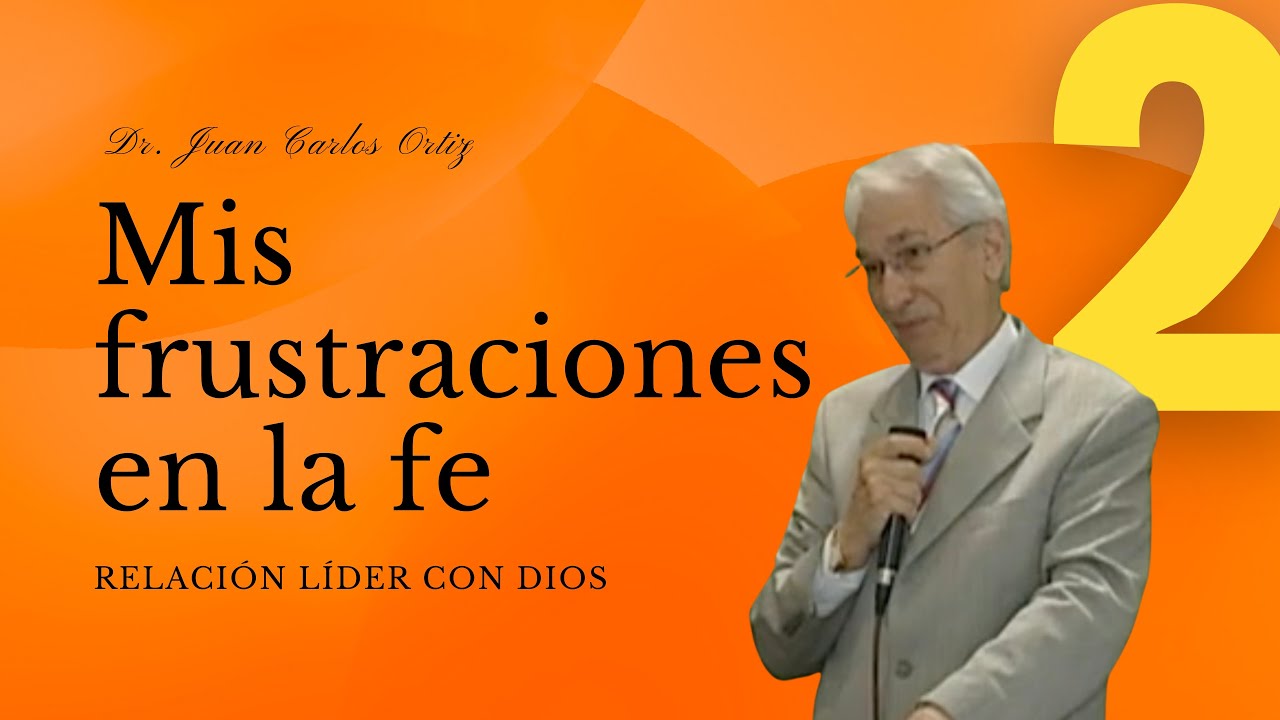 Mis frustraciones en la fe - Dr. Juan Carlos Ortíz (Relación Líder con Dios 2)