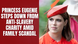 Princess Eugenie Steps Down From Anti-Slavery Charity Amid Family Scandal