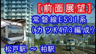 ［前面展望］ 常磐線E531系（カツK473編成）”勝田行き”電車（松戸駅～柏駅間） 2019/09/28