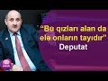 “Bu qızları alan da elə onların tayıdır” - Deputat