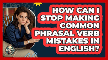 How Can I Stop Making Common Phrasal Verb Mistakes In English? - Lexicon Lounge