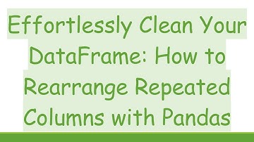 Effortlessly Clean Your DataFrame: How to Rearrange Repeated Columns with Pandas
