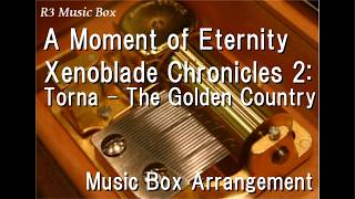 A Moment of Eternity/Xenoblade Chronicles 2: Torna – The Golden Country [Music Box]