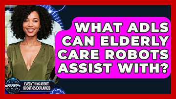 What ADLs Can Elderly Care Robots Assist With? - Everything About Robotics Explained