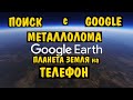 ГУГЛ ПЛанета земля на телефон поиск металла