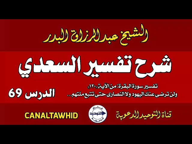 شرح تفسير السعدي | الدرس 69 | تفسير سورة البقرة: من الآية (١٢٠) ولن ترضى عنك اليهود ولا النصارى حتى