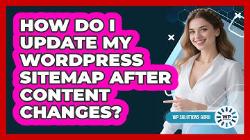 How Do I Update My WordPress Sitemap After Content Changes? - WP Solutions Guru
