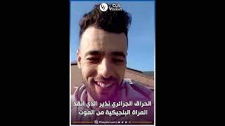 🔴الحراق_الجزائري نذير يتحدث عن كيفية إنقاذه للمرأة #البلجيكية من موت محقق