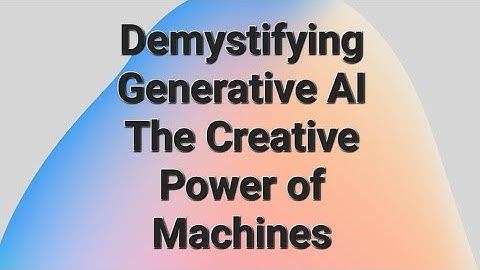 Demystifying Generative AI: The Creative Power of Machines