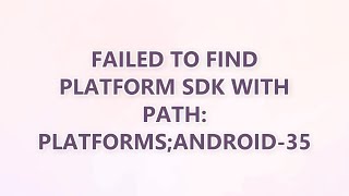 Failed to find Platform SDK with path: platforms;android-35 (3 SOLUTIONS!!)