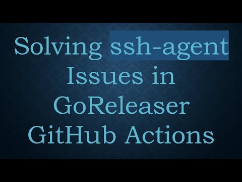 Solving ssh-agent Issues in GoReleaser GitHub Actions