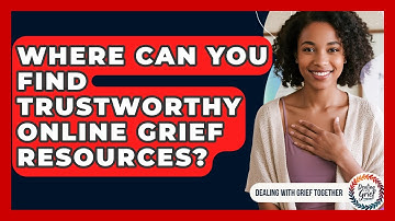 Where Can You Find Trustworthy Online Grief Resources? - Dealing With Grief Together