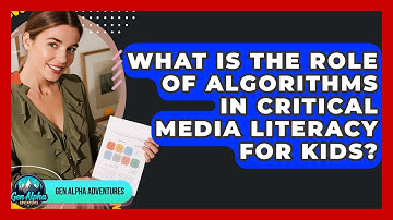 What Is The Role Of Algorithms In Critical Media Literacy For Kids? - Gen Alpha Adventures