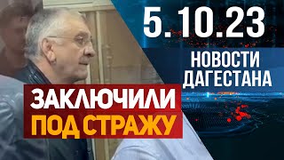 Заключили под стражу. Новости Дагестана за 5.10.2023 год