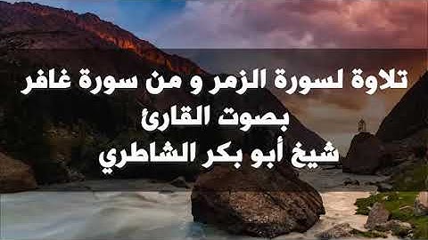 تلاوة لسورة الزمر و من سورة غافر بصوت القارئ أبي بكر الشاطري