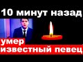 10 минут назад / Умер известный российский певец