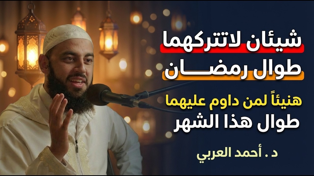 شيئان لاتتركهما طوال رمضان هنيئاً لمن داوم عليهما طوال هذا الشهر المبارك | أحمد العربي