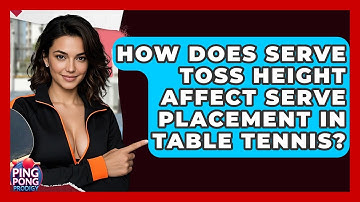 How Does Serve Toss Height Affect Serve Placement In Table Tennis? - Ping Pong Prodigy