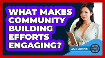 What Makes Community Building Efforts Engaging? - Long Life Blueprint