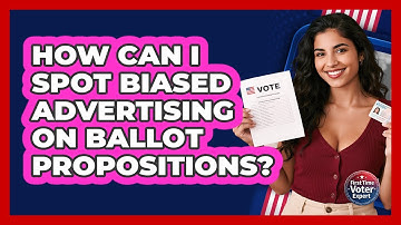 How Can I Spot Biased Advertising On Ballot Propositions? - First Time Voter Expert