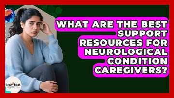 What Are The Best Support Resources For Neurological Condition Caregivers?