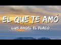 Luis Angel El Flaco – El Que Te Amo (Letra\Lyrics)