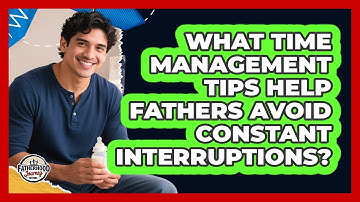 What Time Management Tips Help Fathers Avoid Constant Interruptions? - Fatherhood Journey Network