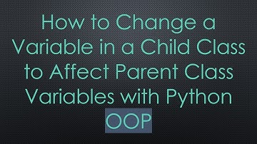 How to Change a Variable in a Child Class to Affect Parent Class Variables with Python OOP