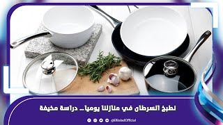 أدوات الطهي والأساس.. مادة مسرطنة تدخل في تفاصيل حياتنا‎