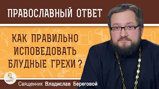 КАК ПРАВИЛЬНО ИСПОВЕДОВАТЬ БЛУДНЫЕ ГРЕХИ ? Священник Владислав Береговой