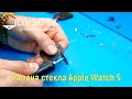 Ремонт Apple Watch 5я серия. Замена стекла Apple Watch. Apple Watch Series 5 change glass