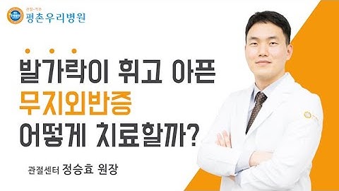 [원장 정승효] 발가락이 휘고 아픈 무지외반증 어떻게 치료할까?