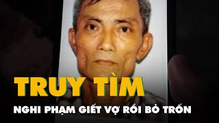 Hàng trăm người đang vào rừng truy tìm nghi phạm giết vợ rồi bỏ trốn