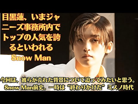 Snow Man目黒蓮、いまジャニーズ事務所内でトップの人気を誇るといわれるSnow Man。彼らが売れた背景について迫ってみたいと思う。Snow Man前史、一時は“終わりかけた”ミスノ時代