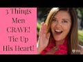 3 Things Men Crave  | TIE UP HIS HEART | Adrienne Everheart