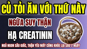 Người Cao Tuổi: Thận Yếu, Tiểu Sủi Bọt Dùng Củ Tỏi Với Thứ Này, Hạ Creatinine, Hết Tiểu Đêm, Ngủ Sâu