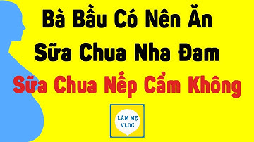 Bà bầu ăn được sữa chua nha đam, sữa chua nếp cẩm không? Nên ăn có đường hay không đường?