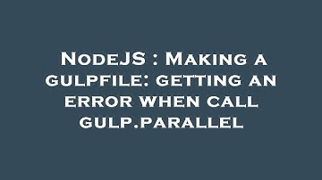 NodeJS : Making a gulpfile: getting an error when call gulp.parallel