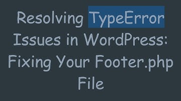 Resolving TypeError Issues in WordPress: Fixing Your Footer.php File