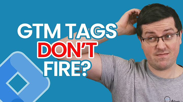 8 reasons why tags don't fire in Google Tag Manager (or they fire when shouldn't)