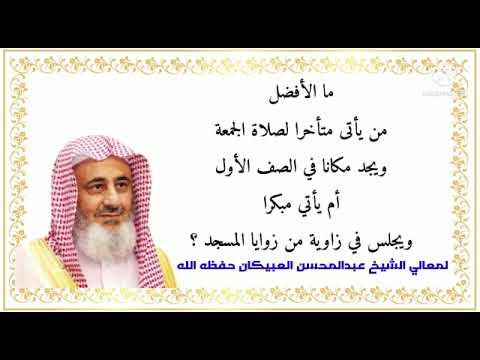 ما الأفضل من يأتى متأخرا لصلاة الجمعة ويجد مكانا في الصف الأول أم يأتي مبكرا ويجلس في العبيكان