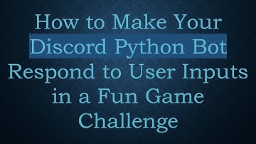 How to Make Your Discord Python Bot Respond to User Inputs in a Fun Game Challenge