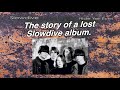 The hidden history of slowdive  as told through bootlegs and leaks