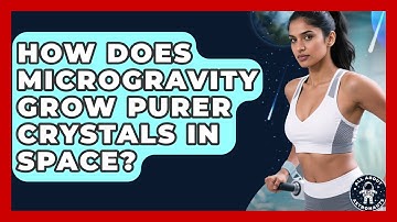 How Does Microgravity Grow Purer Crystals In Space? - All About Astronauts