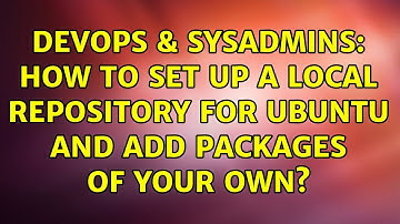 DevOps & SysAdmins: How to set up a local repository for ubuntu and add packages of your own?