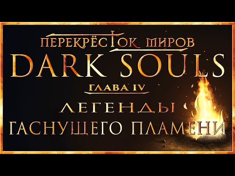 Видео: Перекрёсток миров - Глава 4: Легенды гаснущего пламени | Dark Souls Lore