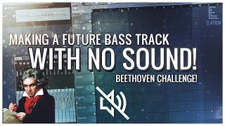 MAKING A FUTURE BASS TRACK WITHOUT HEARING IT (Beethoven Challenge) [FLP IN DESC]