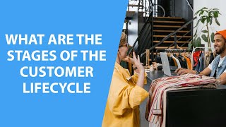 Understanding the Stages of the Customer Lifecycle: What You Need to Know